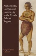 Archaeology, Copper, and Complexity in the Middle Atlantic Region | Gregory Denis Lattanzi | 