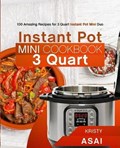 Instant Pot Mini Cookbook 3 Quart: 100 Amazing Recipes for 3 Quart Instant Pot Mini Duo | Kristy Asai | 
