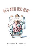 What Would Jesus Draw? | Richard La Rovere | 