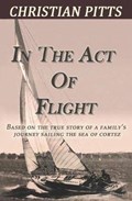In the Act of Flight: Based on the True Story of a Family's Adventure Sailing in the Sea of Cortez | Christian Pitts | 