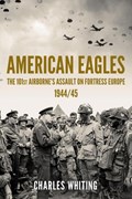 American Eagles: The 101st Airborne's Assault on Fortress Europe 1944/45 | Charles Whiting | 