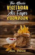 The Basic Vegetarian Air Fryer Cookbook | Alissa Peterson | 