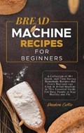 Bread Machine Recipes for Beginners | Curtis Pandora Curtis | 