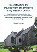 Reconstructing the Development of Somerset's Early Medieval Church | Carole Lomas | 