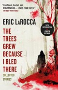 The Trees Grew Because I Bled There: Collected Stories | Eric LaRocca | 