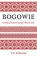 Bogowie: A Study of Eastern Europe's Ancient Gods | T.D. Kokoszka | 