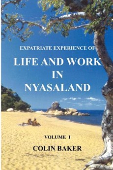 Expatriate Experience of Life and Work in Nyasaland (Volume 1)