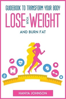 Guidebook To Transform your Body, Lose your Weight and Burn Fat