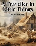 A Traveller in Little Things | W H Hudson | 