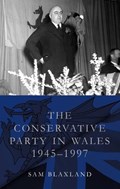 The Conservative Party in Wales, 1945-1997 | Sam Blaxland | 