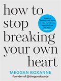 How to Stop Breaking Your Own Heart | Meggan Roxanne | 