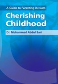 A Guide to Parenting in Islam: Cherishing Childhood | Muhammad Abdul Bari | 