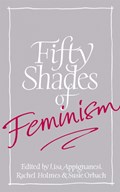 Fifty Shades of Feminism | Lisa Appignanesi ; Susie Orbach ; Rachel Holmes | 