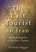 Last Tourist in Iran, The - From Persepolis to Nuclear Natanz | Nicholas Hagger | 