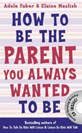 How to Be the Parent You Always Wanted to Be | Adele Faber ; Elaine Mazlish | 