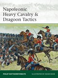 Napoleonic Heavy Cavalry & Dragoon Tactics | Philip Haythornthwaite | 