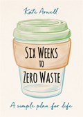 Six Weeks to Zero Waste | Kate Arnell | 