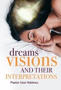 Dreams, Visions and their Interpretations | Uzor Ndekwu | 