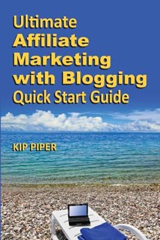 Ultimate Affiliate Marketing with Blogging Quick Start Guide: The "How to" Program for Beginners and Dummies on the Web