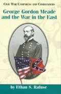 George Gordon Meade and the War in the East | Ethan S. Rafuse | 