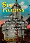 Six Tycoons: The Lives of John Jacob Astor, Cornelius Vanderbilt, Andrew Carnegie, John D. Rockefeller, Henry Ford and Joseph P. Ke | Wyn Derbyshire | 