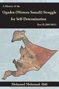A History Of The Ogaden (Western Somali) Struggle For Self-Determination Part II (2007-2021) | Mohamed Mohamud Abdi | 