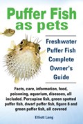 Puffer Fish as Pets. Freshwater Puffer Fish Facts, Care, Information, Food, Poisoning, Aquarium, Diseases, All Included. The Must Have Guide for All Puffer Fish Owners. | Elliott Lang | 