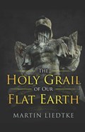 The Holy Grail of Our Flat Earth | Martin Liedtke | 
