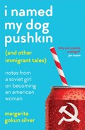 I Named My Dog Pushkin (And Other Immigrant Tales) | Margarita Gokun Silver | 