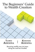 The Beginners' Guide to Wealth Creation | Kehinde Adesina ; Taiwo Adesina | 