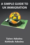 A Simple Guide to UK Immigration | Taiwo Adesina ; Kehinde Adesina | 