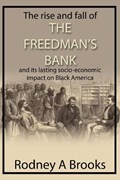 The Rise and Fall of the Freedman's Bank: And Its Lasting Socio-Economic Impact on Black America | Rodney A. Brooks | 