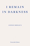 I Remain in Darkness – WINNER OF THE 2022 NOBEL PRIZE IN LITERATURE | Annie Ernaux | 