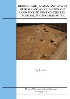 Bronze Age, Roman and Saxon Burials and Occupation on land to the west of The Lea, Denham, Buckinghamshire