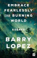 Embrace Fearlessly the Burning World | Barry Lopez | 