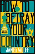 How to Betray Your Country | James Wolff | 