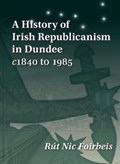 A History of Irish Republicanism in Dundee c1840 to 1985 | Rut Nic Foirbeis | 