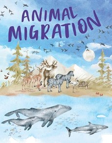 Animal Migration: Amazing Animals Making Extreme, Often Dangerous Journeys for Survival