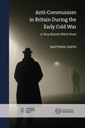 Anti-Communism in Britain During the Early Cold War: A Very British Witch-Hunt | Matthew Gerth | 
