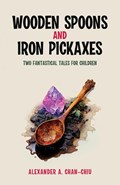 Wooden Spoons and Iron Pickaxes | Alexander A Chan-Chiu | 