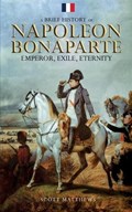 A Brief History of Napoleon Bonaparte - Emperor, Exile, Eternity | Scott Matthews | 