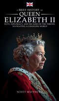 A Brief History of Queen Elizabeth II - Duty, Diplomacy, and Decades on the Throne | Scott Matthews | 