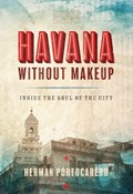 Havana Without Makeup: Inside the Soul of the City | Herman Portocarero | 