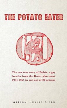The Potato Eater: The raw true story of Padric, a gay hustler from the Bronx who spent 1941-1965 in and out of 20 prisons