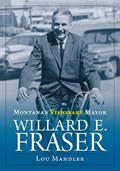 Montana's Visionary Mayor: Willard E Fraser | Lou Mandler | 