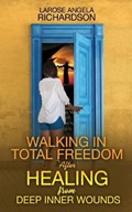 Walking in Total Freedom after Healing from Deep Inner Wounds | Larose Angela Richardson | 