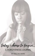 Today I Choose to Forgive... | Kelli Ware | 