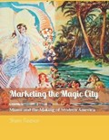 Marketing the Magic City: Miami and the Making of Modern America, 1896 - 1920s | Shem Fleenor | 