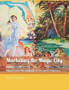 Marketing the Magic City: Miami and the Making of Modern America, 1896 - 1920s