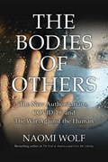 Bodies of Others: The New Authoritarians, Covid-19 and the War Against the Human | Naomi Wolf | 